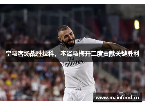 皇马客场战胜拉科，本泽马梅开二度贡献关键胜利