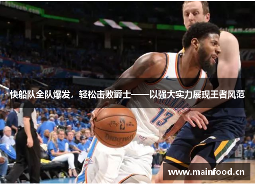 快船队全队爆发，轻松击败爵士——以强大实力展现王者风范
