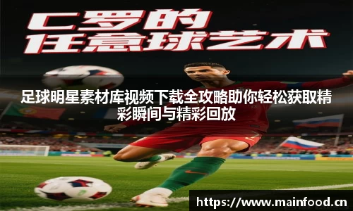 足球明星素材库视频下载全攻略助你轻松获取精彩瞬间与精彩回放